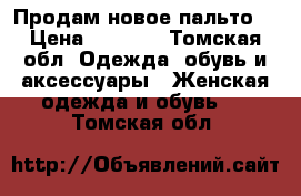 Продам новое пальто. › Цена ­ 3 000 - Томская обл. Одежда, обувь и аксессуары » Женская одежда и обувь   . Томская обл.